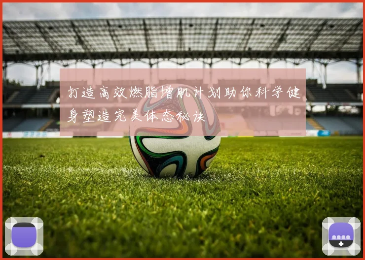 打造高效燃脂增肌计划助你科学健身塑造完美体态秘诀