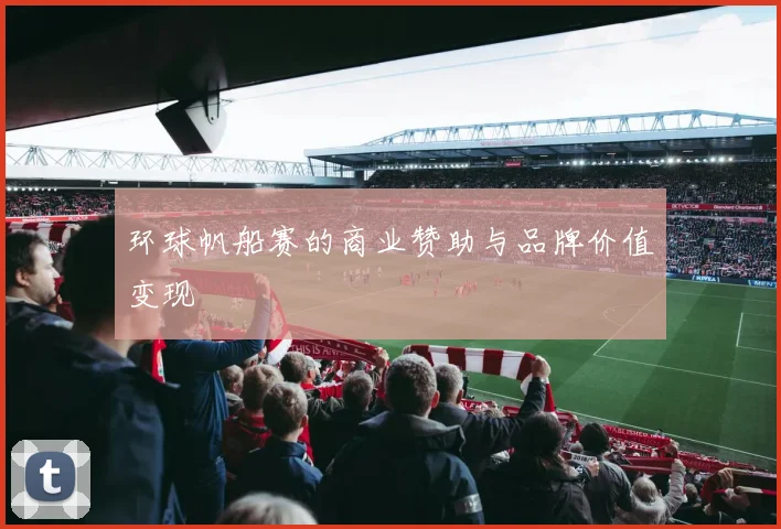 环球帆船赛的商业赞助与品牌价值变现