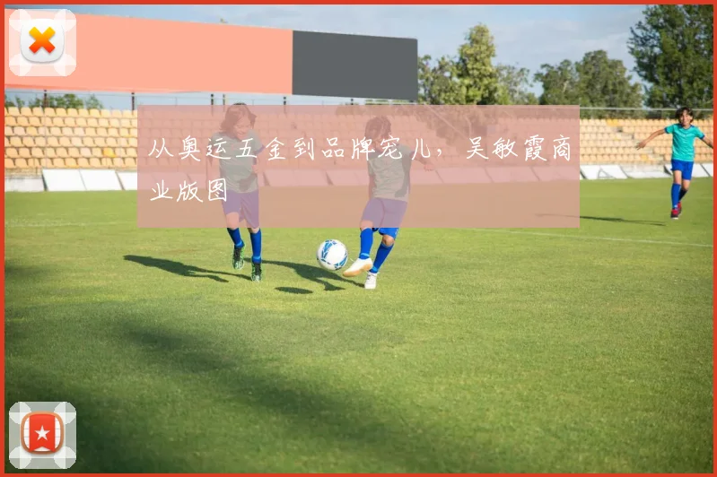从奥运五金到品牌宠儿，吴敏霞商业版图