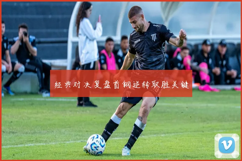 经典对决复盘首钢逆转取胜关键
