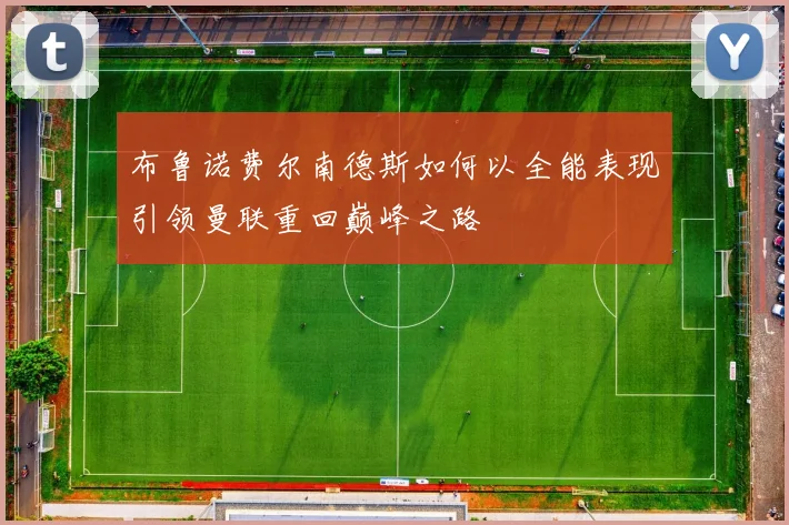 布鲁诺费尔南德斯如何以全能表现引领曼联重回巅峰之路