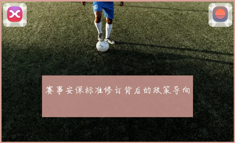 赛事安保标准修订背后的政策导向
