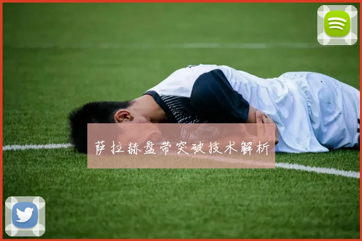 萨拉赫盘带突破技术解析
