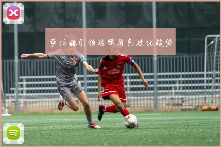 萨拉赫引领边锋角色进化趋势