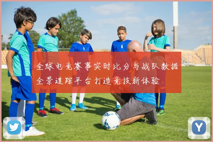 全球电竞赛事实时比分与战队数据全景追踪平台打造竞技新体验