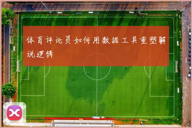体育评论员如何用数据工具重塑解说逻辑