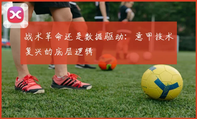 战术革命还是数据驱动：意甲技术复兴的底层逻辑