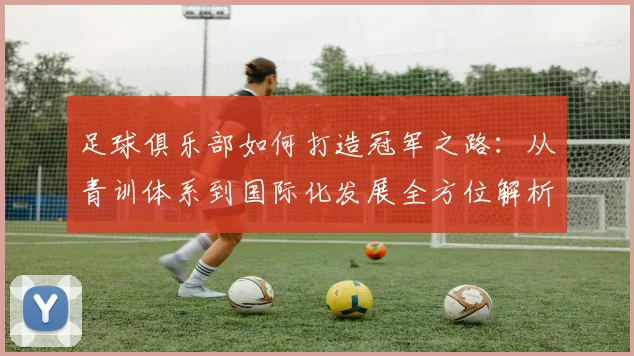 足球俱乐部如何打造冠军之路：从青训体系到国际化发展全方位解析