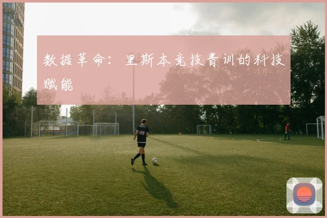 数据革命：里斯本竞技青训的科技赋能