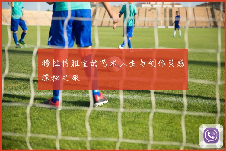 穆拉特雅金的艺术人生与创作灵感探秘之旅