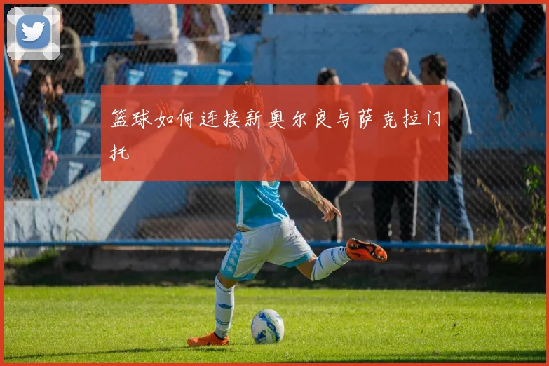 篮球如何连接新奥尔良与萨克拉门托