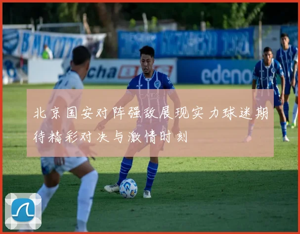 北京国安对阵强敌展现实力球迷期待精彩对决与激情时刻