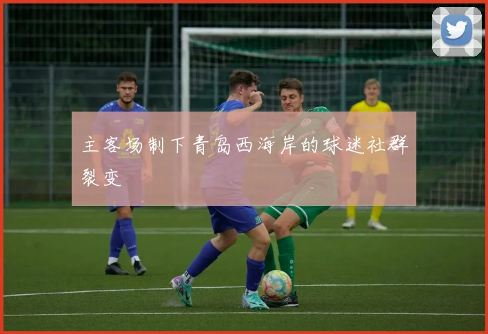 主客场制下青岛西海岸的球迷社群裂变