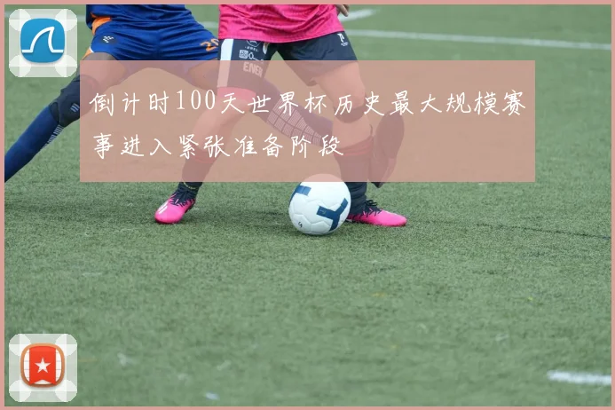 倒计时100天世界杯历史最大规模赛事进入紧张准备阶段