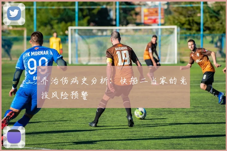 乔治伤病史分析：快船二当家的竞技风险预警