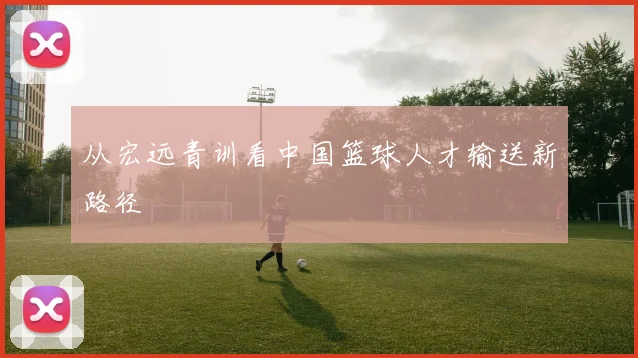 从宏远青训看中国篮球人才输送新路径