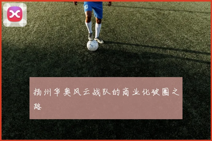 扬州华奥风云战队的商业化破圈之路