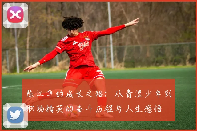 陈江华的成长之路：从青涩少年到职场精英的奋斗历程与人生感悟