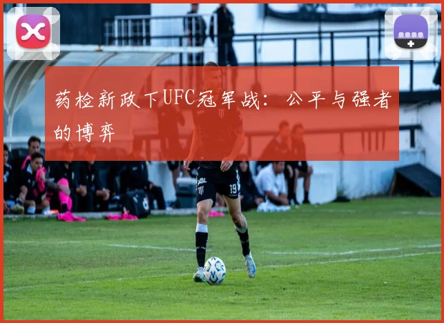 药检新政下UFC冠军战：公平与强者的博弈