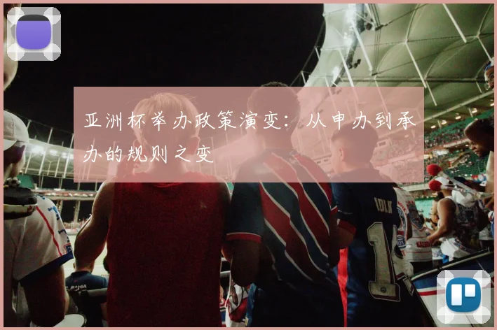 亚洲杯举办政策演变：从申办到承办的规则之变