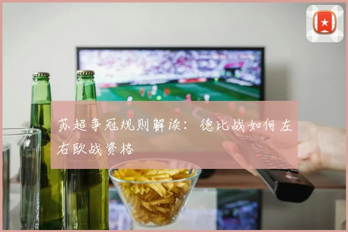 苏超争冠规则解读：德比战如何左右欧战资格