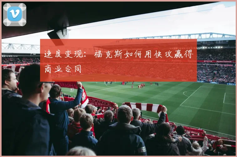 速度变现：福克斯如何用快攻赢得商业合同