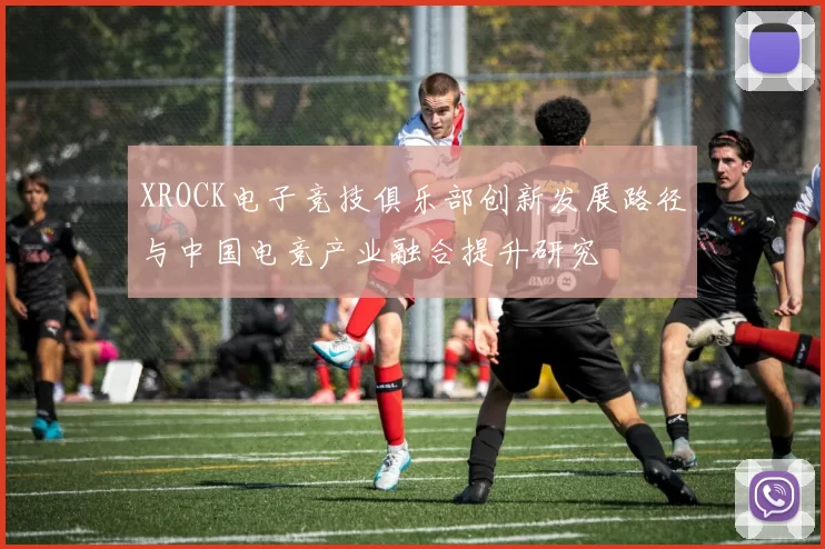 XROCK电子竞技俱乐部创新发展路径与中国电竞产业融合提升研究