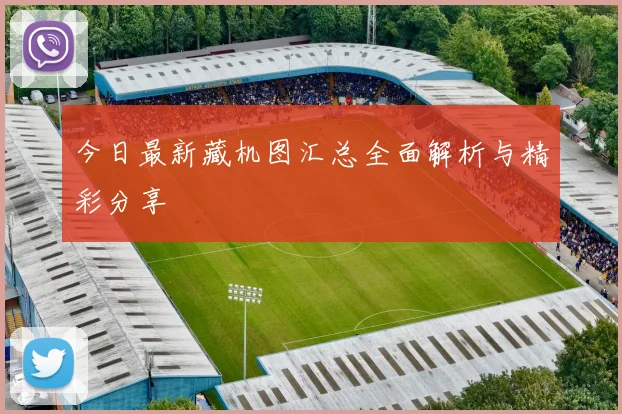 今日最新藏机图汇总全面解析与精彩分享